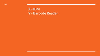 X - IBM
Y - Barcode Reader
 