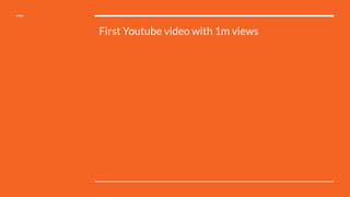 First Youtube video with 1m views
 