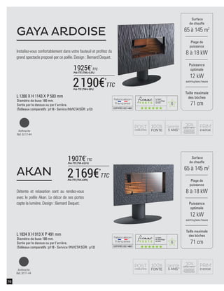 6
6
CERTIFIÉEISO14001
CERTIFIÉEISO14001
76
Installez-vous confortablement dans votre fauteuil et proﬁtez du
grand spectacle proposé par ce poêle. Design : Bernard Dequet.
GAYA ARDOISE
Détente et relaxation sont au rendez-vous
avec le poêle Akan. Le décor de ses portes
capte la lumière. Design : Bernard Dequet.
AKAN
Surface
de chauffe
65 à 145 m2
Taille maximale
des bûches
71 cm
Plage de
puissance
8 à 18 kW
Puissance
optimale
12 kW
soit 4 kg bois /heure
Surface
de chauffe
65 à 145 m2
Taille maximale
des bûches
71 cm
Plage de
puissance
8 à 18 kW
Puissance
optimale
12 kW
soit 4 kg bois /heure
Anthracite
Réf. 6117-44
Anthracite
Réf. 6111-44
L 1200 X H 1143 X P 503 mm
Diamètre de buse 180 mm.
Sortie par le dessus ou par l'arrière.
(Tableaux comparatifs : p118 - Service INVICTA’SÛR : p12)
L 1034 X H 913 X P 491 mm
Diamètre de buse 180 mm.
Sortie par le dessus ou par l'arrière.
(Tableaux comparatifs : p118 - Service INVICTA’SÛR : p12)
2190€*
TTC
Prix TTC (TVA à 20%)
1925€*
TTC
Prix TTC (TVA à 5,5%)
2169€*
TTC
Prix TTC (TVA à 20%)
1907€*
TTC
Prix TTC (TVA à 5,5%)
 