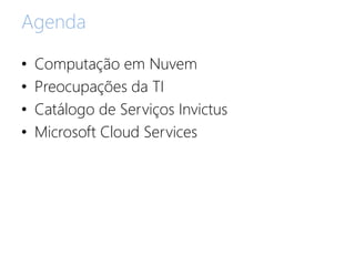 Agenda
• Computação em Nuvem
• Preocupações da TI
• Catálogo de Serviços Invictus
• Microsoft Cloud Services
 