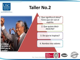 Taller No.2
1. Que significa el alma?
Tiene que ver con el
espíritu
2. Que quiere decir
INVICTO?
3. De que te inspiras?
4. Nombra tres valores
Doc. Francy Liliana Norato H. 17
 