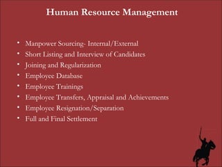 Human Resource Management Manpower Sourcing- Internal/External Short Listing and Interview of Candidates Joining and Regularization  Employee Database Employee Trainings Employee Transfers, Appraisal and Achievements Employee Resignation/Separation Full and Final Settlement 