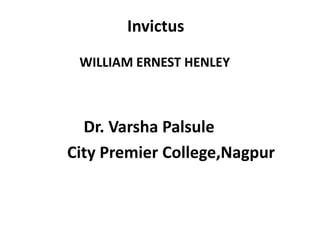 Invictus
WILLIAM ERNEST HENLEY
Dr. Varsha Palsule
City Premier College,Nagpur
 