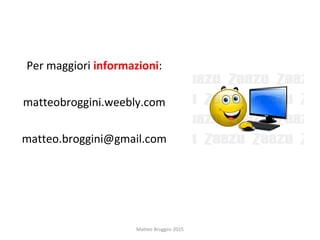 Per maggiori informazioni:
matteobroggini.weebly.com
matteo.broggini@gmail.com
Matteo Broggini 2015
 