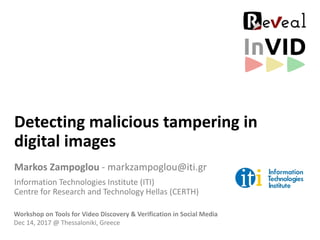 Detecting malicious tampering in
digital images
Markos Zampoglou - markzampoglou@iti.gr
Information Technologies Institute (ITI)
Centre for Research and Technology Hellas (CERTH)
Workshop on Tools for Video Discovery & Verification in Social Media
Dec 14, 2017 @ Thessaloniki, Greece
 