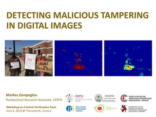 Markos Zampoglou
Postdoctoral Research Associate, CERTH
Workshop on Content Verification Tools
June 6, 2018 @ Thessaloniki, Greece
DETECTING MALICIOUS TAMPERING
IN DIGITAL IMAGES
 