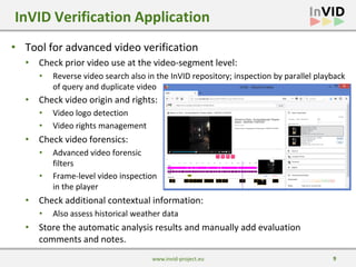 9
• Tool for advanced video verification
• Check prior video use at the video-segment level:
InVID Verification Applicatio...