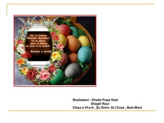 Realizatori : Gheție Popa Vlad
Silaghi Raul
Clasa a VI-a A , Șc.Gimn. Al.I.Cuza , Baia Mare
 