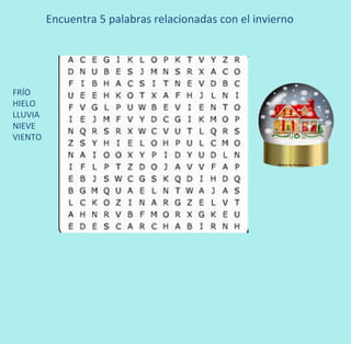 Encuentra 5 palabras relacionadas con el invierno




FRÍO
HIELO
LLUVIA
NIEVE
VIENTO
 