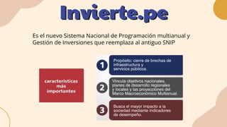 Es el nuevo Sistema Nacional de Programación multianual y
Gestión de Inversiones que reemplaza al antiguo SNIP
Invierte.pe
 