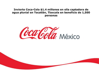 Invierte Coca-Cola $1.4 millones en olla captadora de
agua pluvial en Tocatlán, Tlaxcala en beneficio de 1,500
personas
 