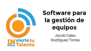 Software para
la gestión de
equipos
Jacob Celso
Rodríguez Torres
 