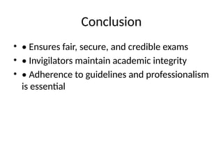 Conclusion
• • Ensures fair, secure, and credible exams
• • Invigilators maintain academic integrity
• • Adherence to guidelines and professionalism
is essential
 
