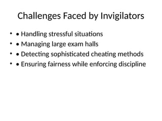 Challenges Faced by Invigilators
• • Handling stressful situations
• • Managing large exam halls
• • Detecting sophisticated cheating methods
• • Ensuring fairness while enforcing discipline
 