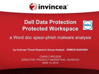 Dell Data Protection
Protected Workspace
aWord doc spear-phish malware analysis
by InvinceaThreat Research Group Analyst: ARMON BAKHSHI
CHRIS CARLSON
DIRECTOR, PRODUCT MARKETING, INVINCEA
MAR 14 2014
 