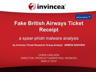 Fake British AirwaysTicket
Receipt
a spear-phish malware analysis
by InvinceaThreat Research Group Analyst: ARMON BAKHSHI
CHRIS CARLSON
DIRECTOR, PRODUCT MARKETING, INVINCEA
MAR 21 2014
 