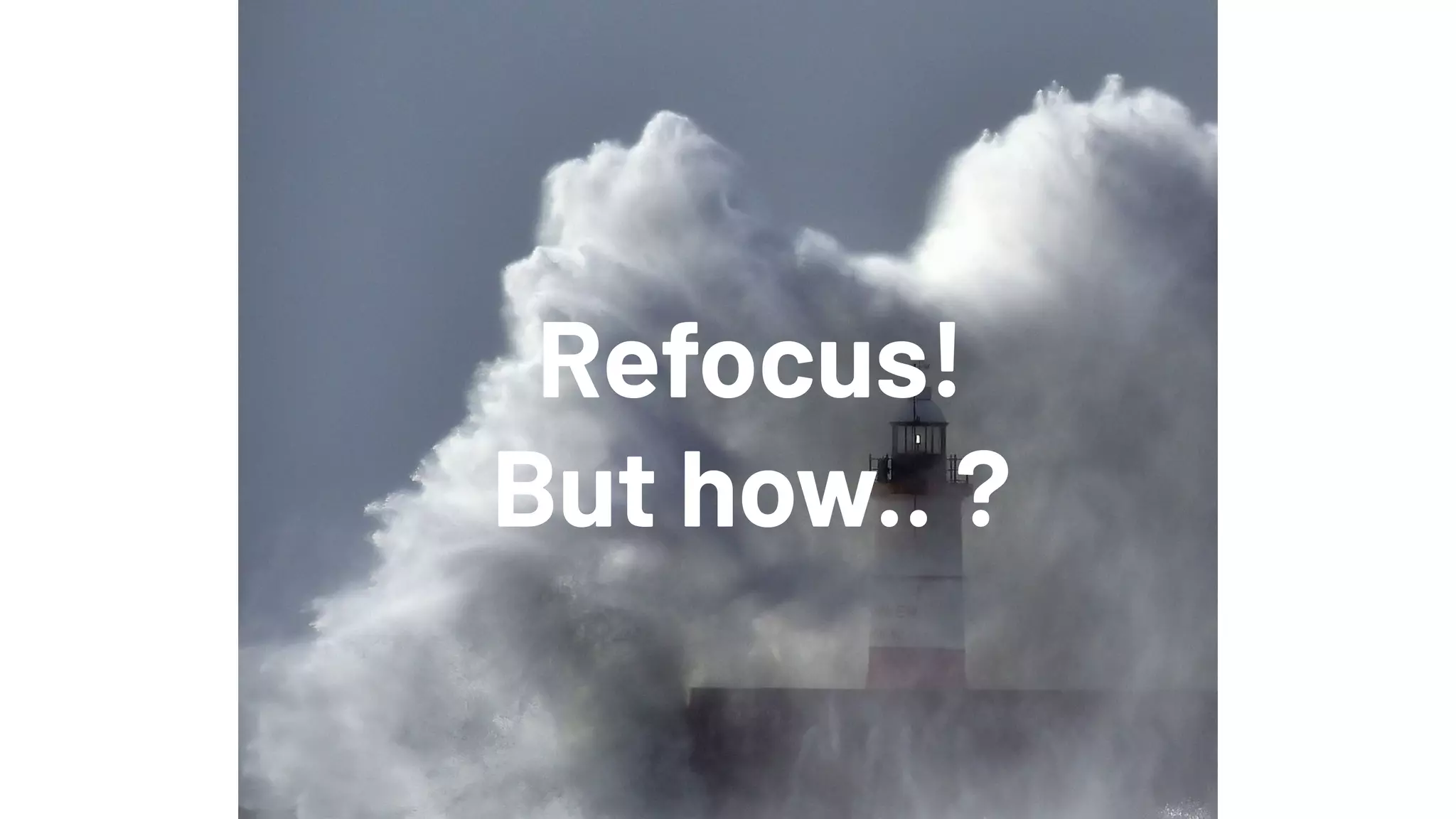 Refocus!
But how.. ?
 