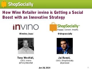 How Wine Retailer invino is Getting a Social
Boost with an Innovative Strategy

@invino_buzz

@shopsocially

Tony Westfall,

Jai Rawat,

CEO, invino
@TonyWestfall

CEO, ShopSocially
@jairawat
Jan 28, 2014

1

 