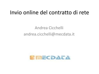 Invio online del contratto di rete
Andrea Cicchelli
andrea.cicchelli@mecdata.it
 