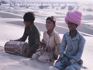 Donde la riqueza signifique mucho más que dinero.
 