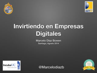 Invirtiendo en Empresas
Digitales
Marcelo Díaz Bowen
Santiago, Agosto 2014
@Marcelodiazb
 