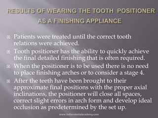  Patients were treated until the correct tooth
relations were achieved.
 Tooth positioner has the ability to quickly ach...
