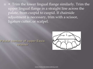  • Trim the lower lingual flange similarly. Trim the
upper lingual flange in a straight line across the
palate, from cusp...