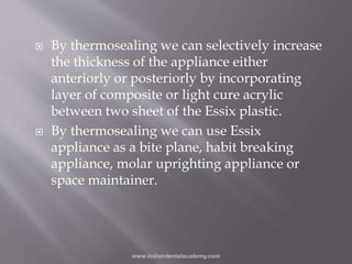  By thermosealing we can selectively increase
the thickness of the appliance either
anteriorly or posteriorly by incorpor...