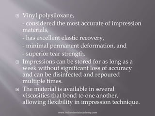  Vinyl polysiloxane,
- considered the most accurate of impression
materials,
- has excellent elastic recovery,
- minimal ...