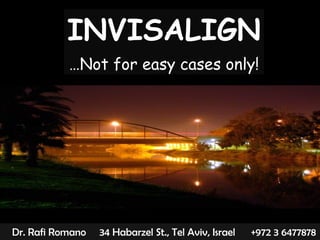 12057046 Dr. Rafi Romano  34 Habarzel St., Tel Aviv, Israel  +972 3 6477878  rafi@drromano.com  www.drromano.com  INVISALIGN …Not for easy cases only! 