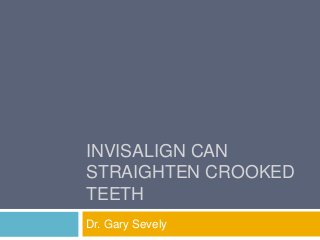 INVISALIGN CAN
STRAIGHTEN CROOKED
TEETH
Dr. Gary Sevely
 