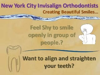 New York City Invisalign Orthodontists
Creating Beautiful Smiles…
Want to align and straighten
your teeth?
Feel Shy to smile
openly in group of
people.?
 