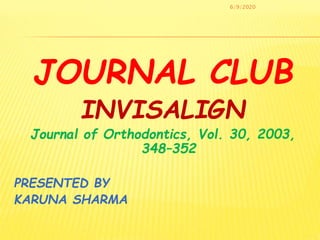 JOURNAL CLUB
INVISALIGN
Journal of Orthodontics, Vol. 30, 2003,
348–352
PRESENTED BY
KARUNA SHARMA
6/9/2020
 