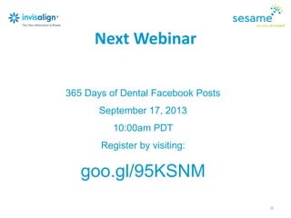 365 Days of Dental Facebook Posts
September 17, 2013
10:00am PDT
Register by visiting:
goo.gl/95KSNM
Next Webinar
28
 