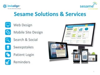 The Top 10 sites without
video may lose their ranking
overnight.
- Bruce Clay
“
”
Sesame Solutions & Services
3
Web Design
Mobile Site Design
Search & Social
Sweepstakes
Patient Login
Reminders
 