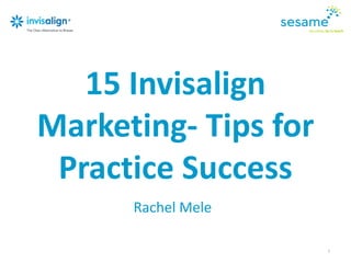 15 Invisalign
Marketing- Tips for
Practice Success
Rachel Mele
1
 