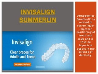 Orthodontics
Summerlin is
related to
correcting of
improper
positioning of
teeth and
jaws and is
thus an
important
aspect in the
science of
dentistry.
INVISALIGN
SUMMERLIN
 