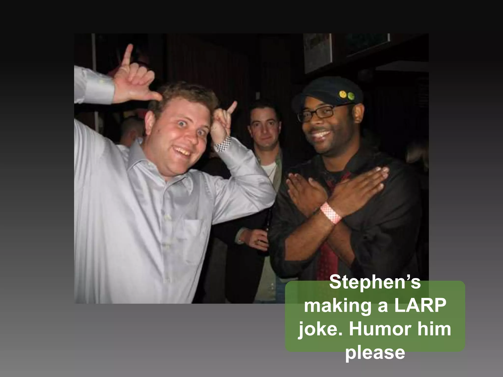 Stephen’s making a LARP joke. Humor him please