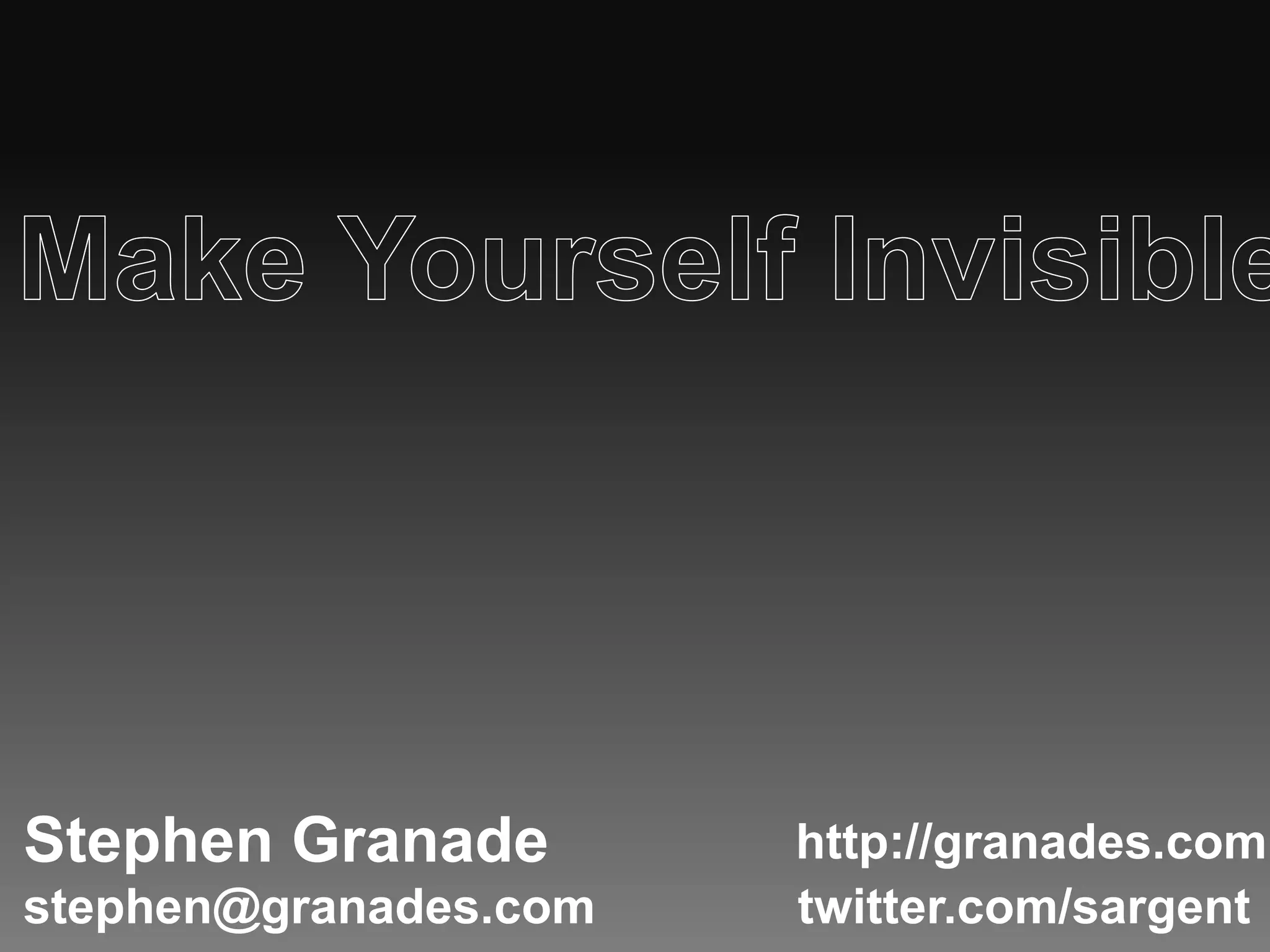 Make Yourself Invisible!Stephen Granadehttp://granades.comstephen@granades.comtwitter.com/sargent