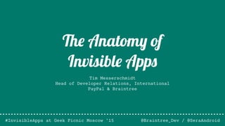 Tim Messerschmidt
Head of Developer Relations, International
PayPal & Braintree
@Braintree_Dev / @SeraAndroid
The Anatomy of
Invisible Apps
#InvisibleApps at Geek Picnic Moscow ‘15
 