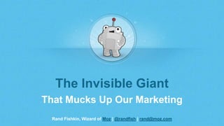 Rand Fishkin, Wizard of Moz | @randfish | rand@moz.com
The Invisible Giant
That Mucks Up Our Marketing
 