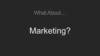 WhatAbout…
Marketing?
 