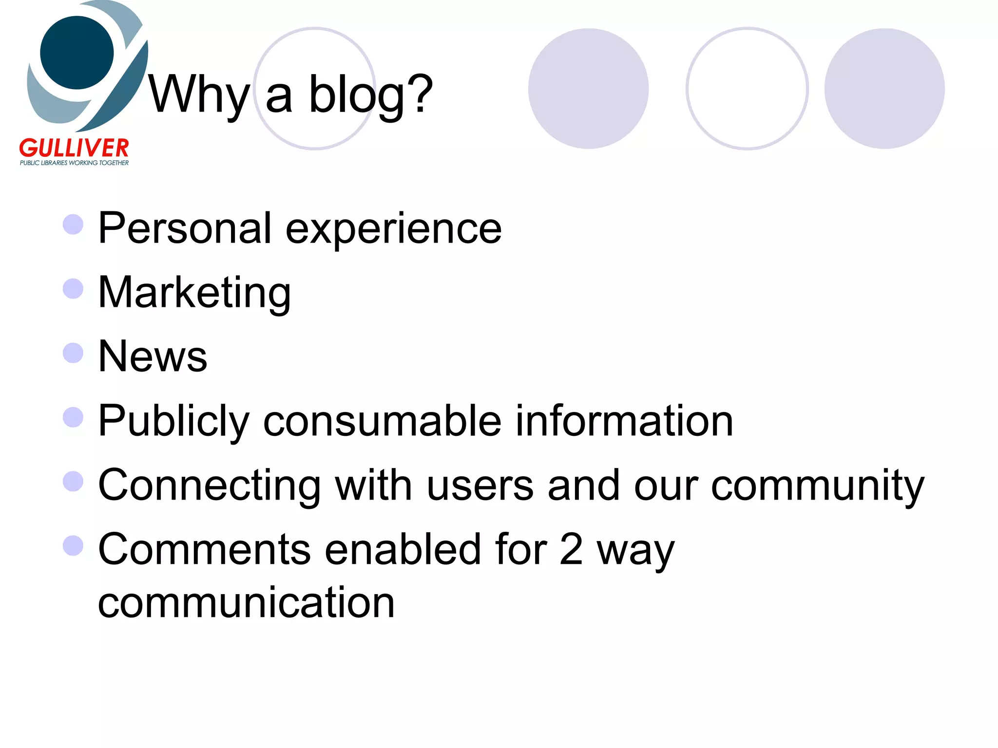 Why a blog? Personal experience Marketing News Publicly consumable information Connecting with users and our community Comments enabled for 2 way communication