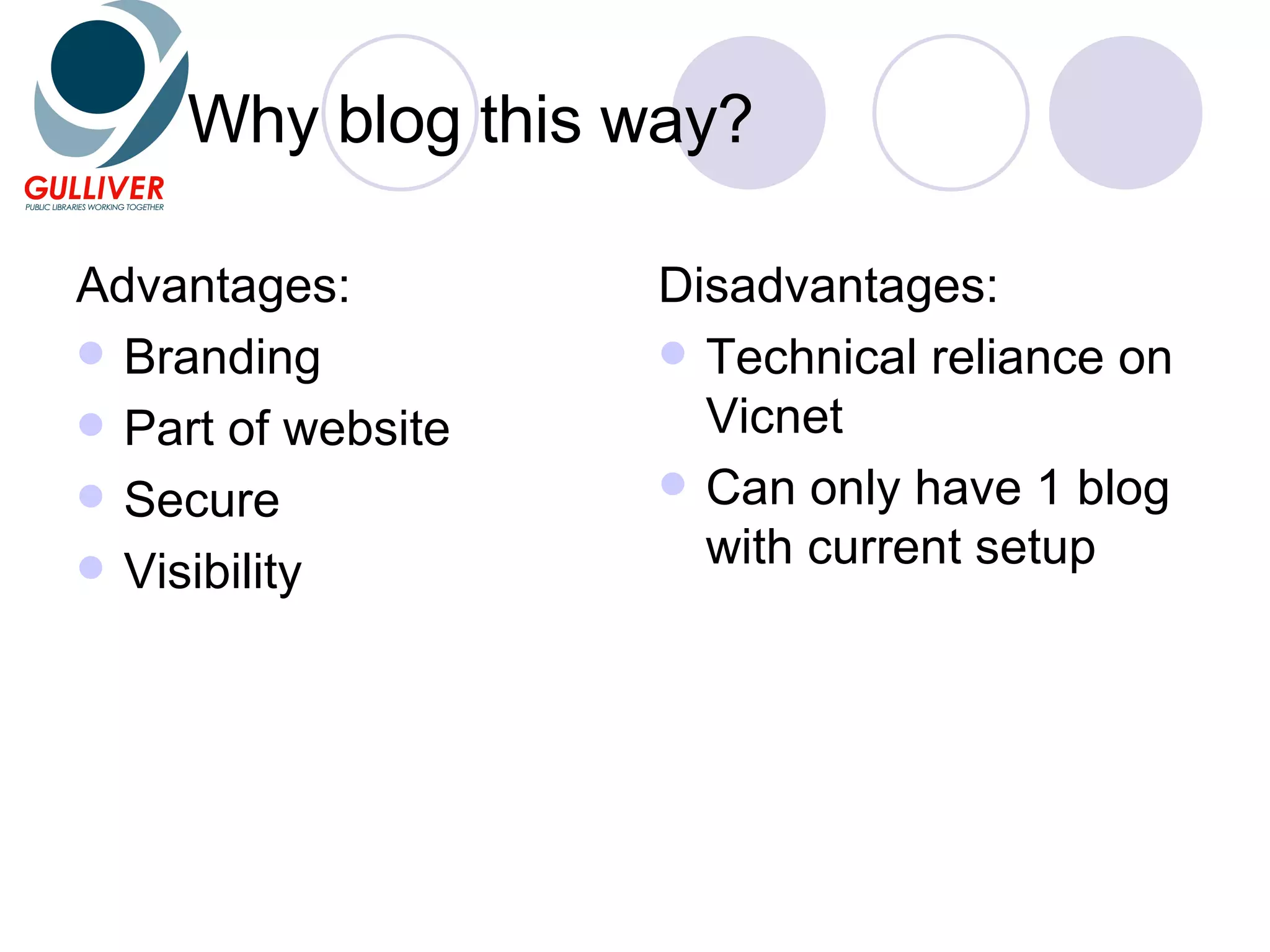 Why blog this way? Advantages: Branding Part of website Secure Visibility Disadvantages: Technical reliance on Vicnet Can only have 1 blog with current setup
