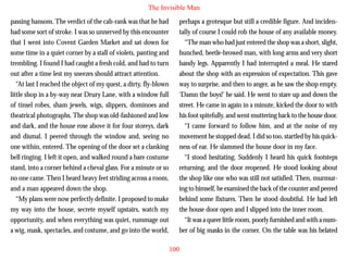 The Invisible Man
passing hansom. The verdict of the cab-rank was that he had
had some sort of stroke. I was so unnerved by this encounter
that I went into Covent Garden Market and sat down for
some time in a quiet corner by a stall of violets, panting and
trembling. I found I had caught a fresh cold, and had to turn
out after a time lest my sneezes should attract attention.
“At last I reached the object of my quest, a dirty, fly-blown
little shop in a by-way near Drury Lane, with a window full
of tinsel robes, sham jewels, wigs, slippers, dominoes and

perhaps a grotesque but still a credible figure. And incidentally of course I could rob the house of any available money.
“The man who had just entered the shop was a short, slight,
hunched, beetle-browed man, with long arms and very short
bandy legs. Apparently I had interrupted a meal. He stared
about the shop with an expression of expectation. This gave
way to surprise, and then to anger, as he saw the shop empty.
‘Damn the boys!’ he said. He went to stare up and down the
street. He came in again in a minute, kicked the door to with

theatrical photographs. The shop was old-fashioned and low
and dark, and the house rose above it for four storeys, dark
and dismal. I peered through the window and, seeing no
one within, entered. The opening of the door set a clanking
bell ringing. I left it open, and walked round a bare costume
stand, into a corner behind a cheval glass. For a minute or so
no one came. Then I heard heavy feet striding across a room,
and a man appeared down the shop.
“My plans were now perfectly definite. I proposed to make
my way into the house, secrete myself upstairs, watch my
opportunity, and when everything was quiet, rummage out
a wig, mask, spectacles, and costume, and go into the world,

his foot spitefully, and went muttering back to the house door.
“I came forward to follow him, and at the noise of my
movement he stopped dead. I did so too, startled by his quickness of ear. He slammed the house door in my face.
“I stood hesitating. Suddenly I heard his quick footsteps
returning, and the door reopened. He stood looking about
the shop like one who was still not satisfied. Then, murmuring to himself, he examined the back of the counter and peered
behind some fixtures. Then he stood doubtful. He had left
the house door open and I slipped into the inner room.
“It was a queer little room, poorly furnished and with a number of big masks in the corner. On the table was his belated
100

 