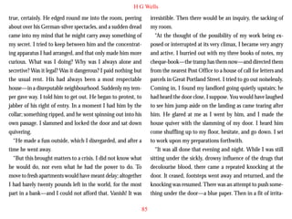H G Wells
true, certainly. He edged round me into the room, peering
about over his German-silver spectacles, and a sudden dread
came into my mind that he might carry away something of
my secret. I tried to keep between him and the concentrating apparatus I had arranged, and that only made him more
curious. What was I doing? Why was I always alone and
secretive? Was it legal? Was it dangerous? I paid nothing but
the usual rent. His had always been a most respectable
house—in a disreputable neighbourhood. Suddenly my tem-

irresistible. Then there would be an inquiry, the sacking of
my room.
“At the thought of the possibility of my work being exposed or interrupted at its very climax, I became very angry
and active. I hurried out with my three books of notes, my
cheque-book—the tramp has them now—and directed them
from the nearest Post Office to a house of call for letters and
parcels in Great Portland Street. I tried to go out noiselessly.
Coming in, I found my landlord going quietly upstairs; he

per gave way. I told him to get out. He began to protest, to
jabber of his right of entry. In a moment I had him by the
collar; something ripped, and he went spinning out into his
own passage. I slammed and locked the door and sat down
quivering.
“He made a fuss outside, which I disregarded, and after a
time he went away.
“But this brought matters to a crisis. I did not know what
he would do, nor even what he had the power to do. To
move to fresh apartments would have meant delay; altogether
I had barely twenty pounds left in the world, for the most
part in a bank—and I could not afford that. Vanish! It was

had heard the door close, I suppose. You would have laughed
to see him jump aside on the landing as came tearing after
him. He glared at me as I went by him, and I made the
house quiver with the slamming of my door. I heard him
come shuffling up to my floor, hesitate, and go down. I set
to work upon my preparations forthwith.
“It was all done that evening and night. While I was still
sitting under the sickly, drowsy influence of the drugs that
decolourise blood, there came a repeated knocking at the
door. It ceased, footsteps went away and returned, and the
knocking was resumed. There was an attempt to push something under the door—a blue paper. Then in a fit of irrita85

 