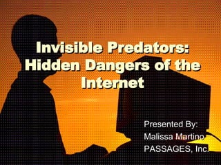 Invisible Predators: Hidden Dangers of the Internet Presented By: Malissa Martino PASSAGES, Inc. 