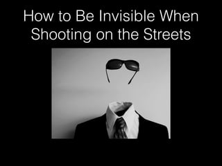 How to Be Invisible When
Shooting on the Streets
 