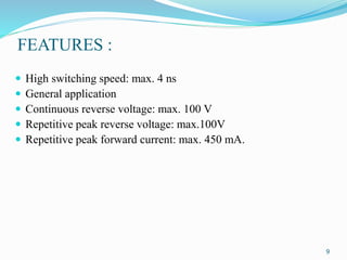 FEATURES :
 High switching speed: max. 4 ns
 General application
 Continuous reverse voltage: max. 100 V
 Repetitive peak reverse voltage: max.100V
 Repetitive peak forward current: max. 450 mA.
9
 