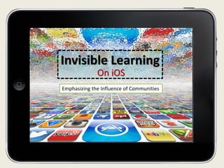 Invisible Learning
              On iOS
Emphasizing the Influence of Communities
 
